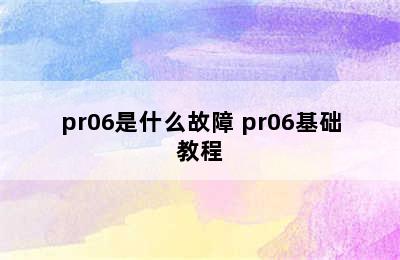 pr06是什么故障 pr06基础教程